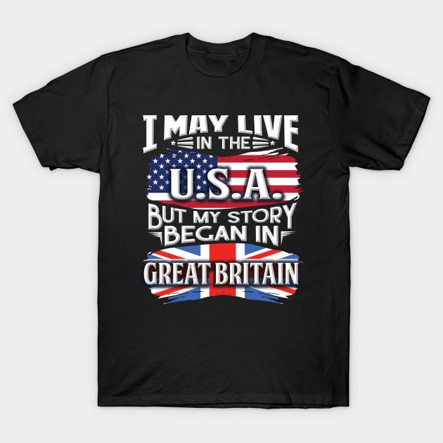 I May Live In The USA But My Story Began In Great Britain - Gift For British With British Flag Heritage Roots From Great Britain T-Shirt by giftideas